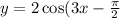 y = 2 \cos(3x - \frac{\pi}{2} ) + 2